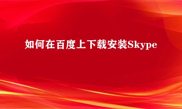 如何在百度上下载安装Skype