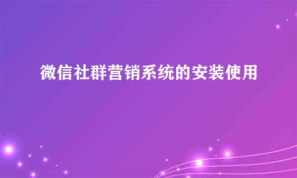 微信社群营销系统的安装使用