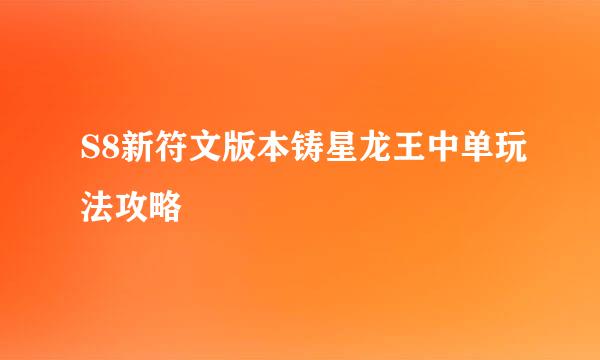 S8新符文版本铸星龙王中单玩法攻略