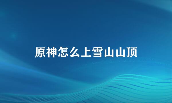 原神怎么上雪山山顶