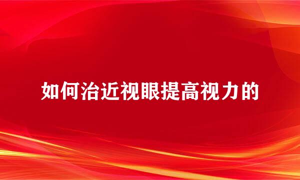 如何治近视眼提高视力的