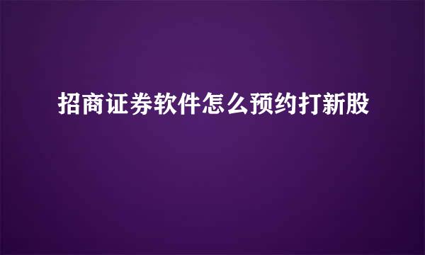 招商证券软件怎么预约打新股