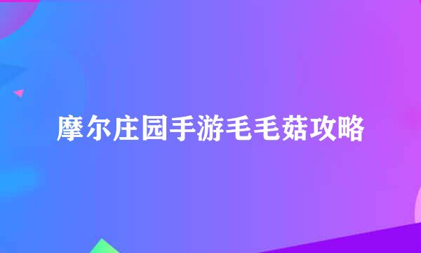 摩尔庄园手游毛毛菇攻略