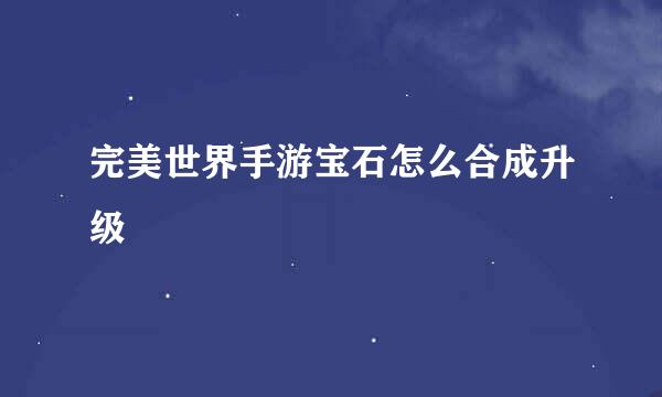 完美世界手游宝石怎么合成升级