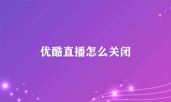 优酷直播怎么关闭