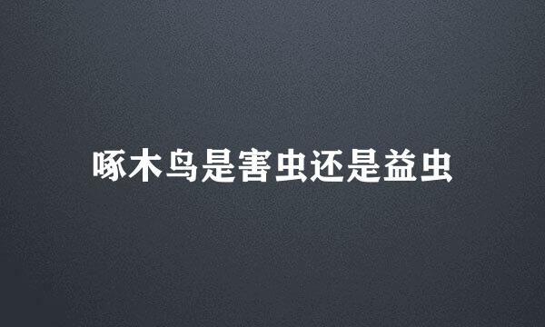 啄木鸟是害虫还是益虫