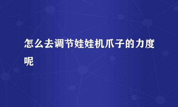 怎么去调节娃娃机爪子的力度呢