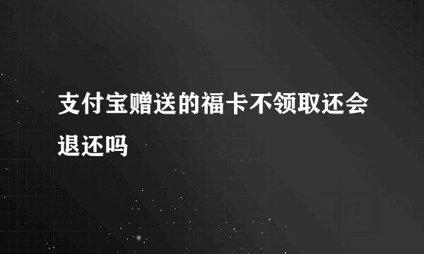 支付宝赠送的福卡不领取还会退还吗