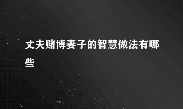 丈夫赌博妻子的智慧做法有哪些