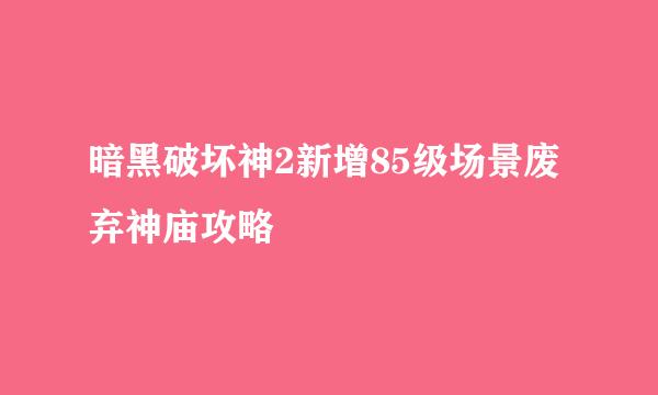 暗黑破坏神2新增85级场景废弃神庙攻略