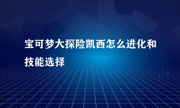 宝可梦大探险凯西怎么进化和技能选择