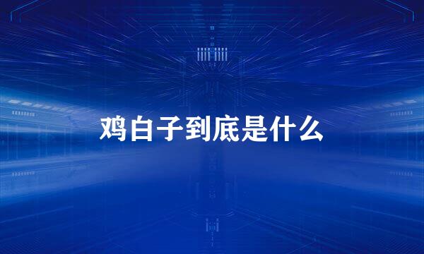 鸡白子到底是什么