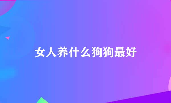 女人养什么狗狗最好
