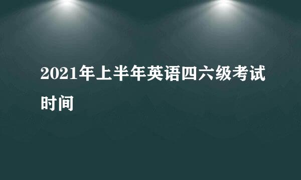 2021年上半年英语四六级考试时间
