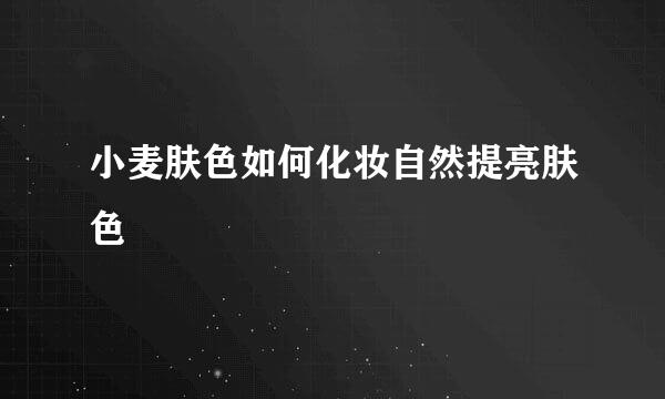 小麦肤色如何化妆自然提亮肤色