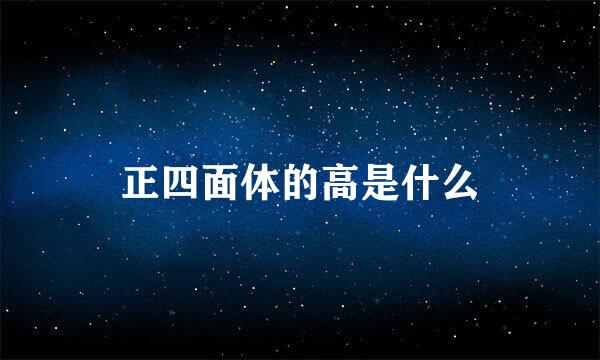 正四面体的高是什么
