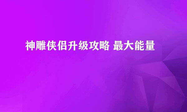 神雕侠侣升级攻略 最大能量