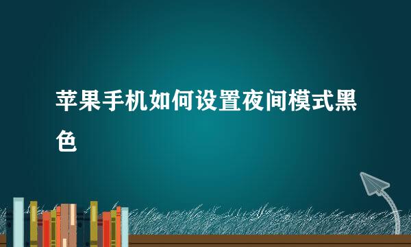 苹果手机如何设置夜间模式黑色