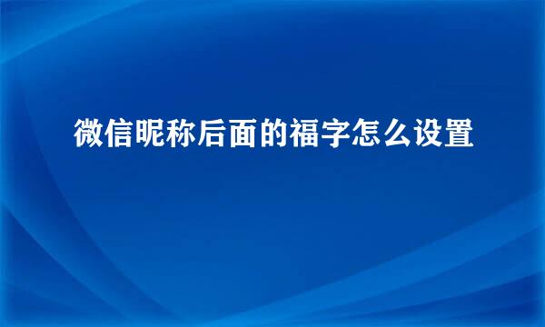 微信昵称后面的福字怎么设置