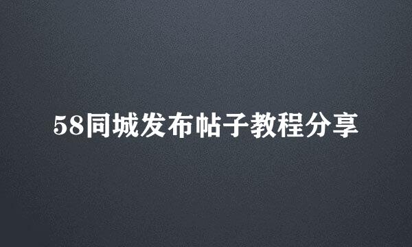 58同城发布帖子教程分享