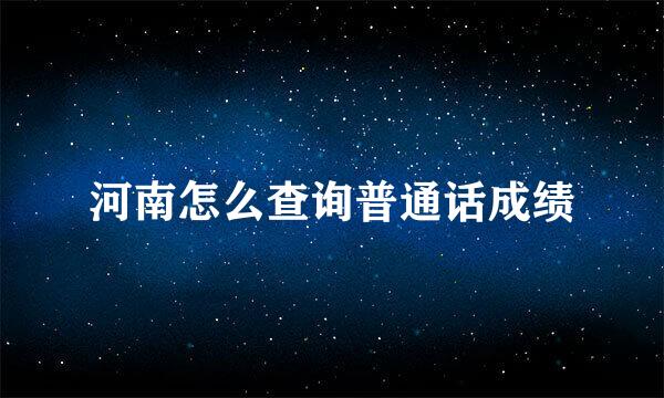 河南怎么查询普通话成绩