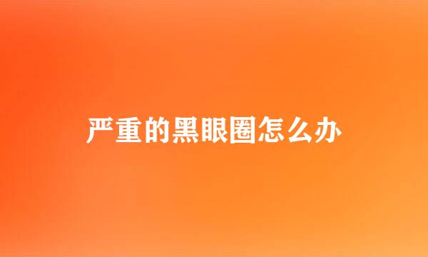 严重的黑眼圈怎么办