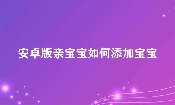安卓版亲宝宝如何添加宝宝