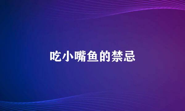 吃小嘴鱼的禁忌