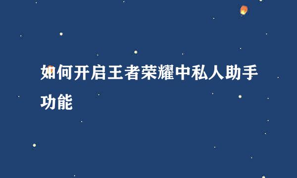 如何开启王者荣耀中私人助手功能
