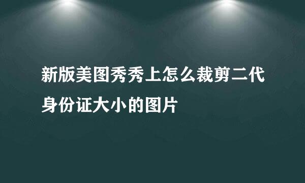 新版美图秀秀上怎么裁剪二代身份证大小的图片
