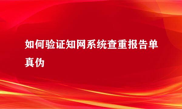 如何验证知网系统查重报告单真伪