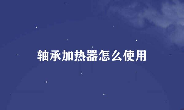 轴承加热器怎么使用