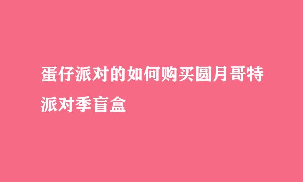 蛋仔派对的如何购买圆月哥特派对季盲盒