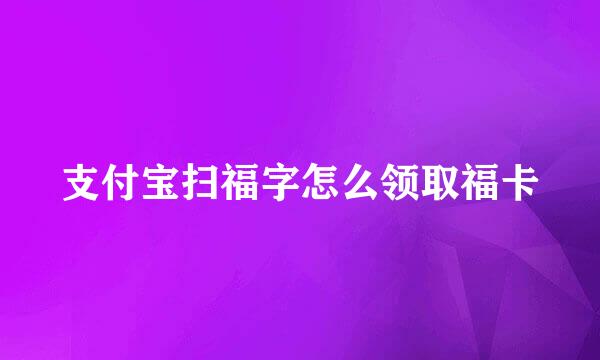支付宝扫福字怎么领取福卡