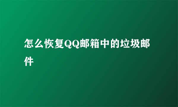 怎么恢复QQ邮箱中的垃圾邮件