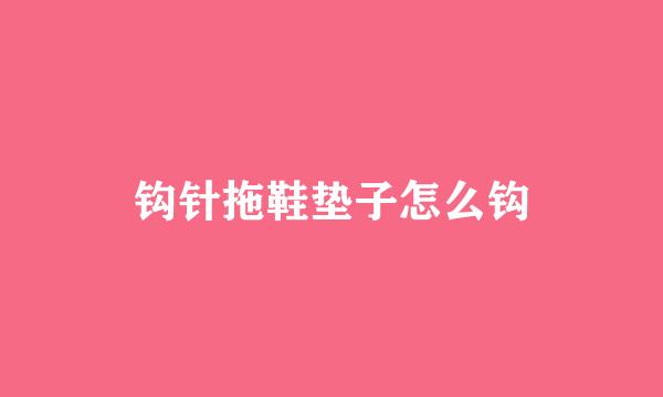 钩针拖鞋垫子怎么钩