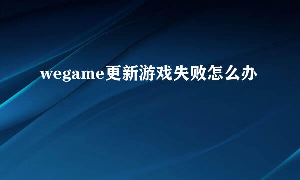 wegame更新游戏失败怎么办