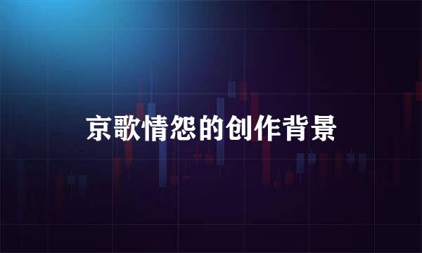 京歌情怨的创作背景