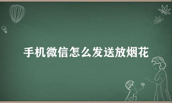 手机微信怎么发送放烟花
