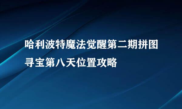 哈利波特魔法觉醒第二期拼图寻宝第八天位置攻略