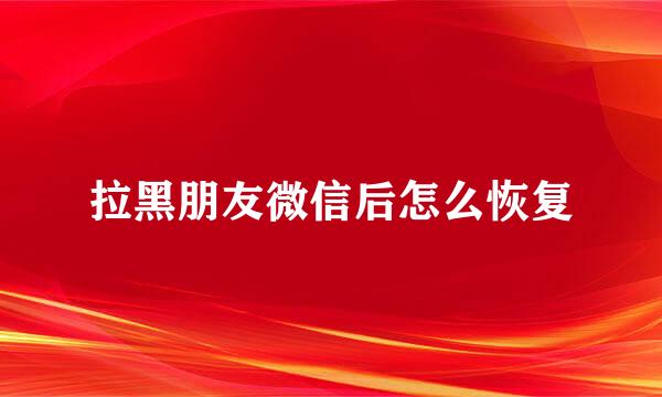 拉黑朋友微信后怎么恢复