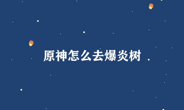 原神怎么去爆炎树