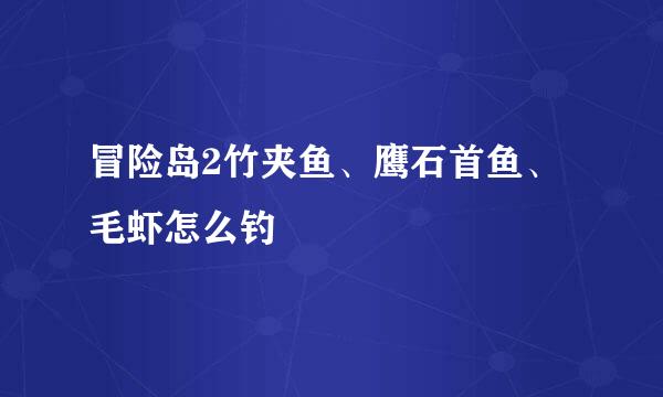 冒险岛2竹夹鱼、鹰石首鱼、毛虾怎么钓