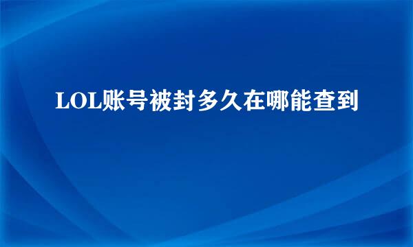 LOL账号被封多久在哪能查到