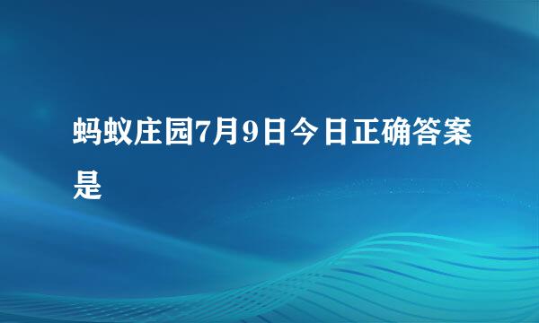 蚂蚁庄园7月9日今日正确答案是