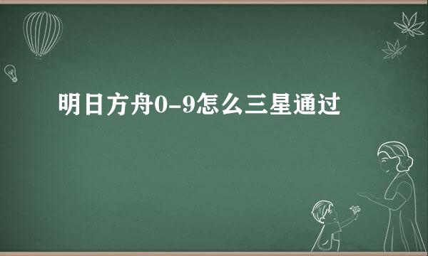明日方舟0-9怎么三星通过