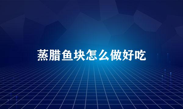 蒸腊鱼块怎么做好吃