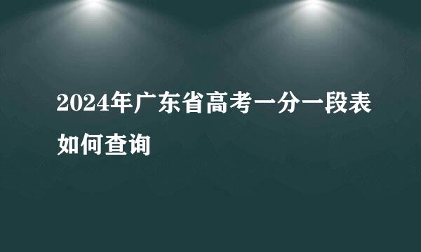 2024年广东省高考一分一段表如何查询
