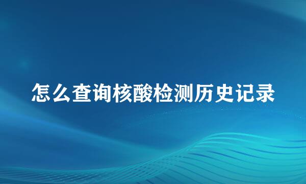 怎么查询核酸检测历史记录