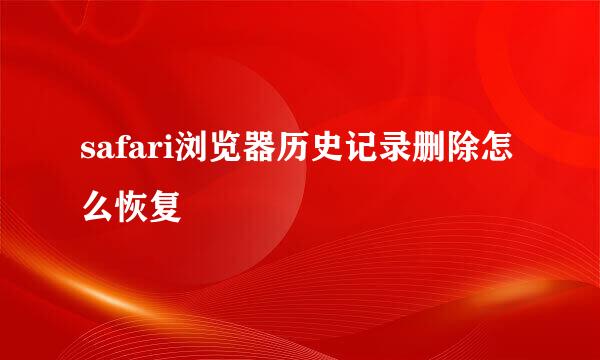 safari浏览器历史记录删除怎么恢复